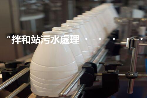 “拌和站污水處理，綠色環(huán)保新篇章”
